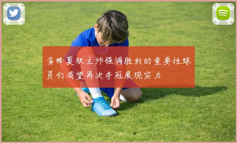 黄蜂夏联主帅强调胜利的重要性球员们渴望再次夺冠展现实力