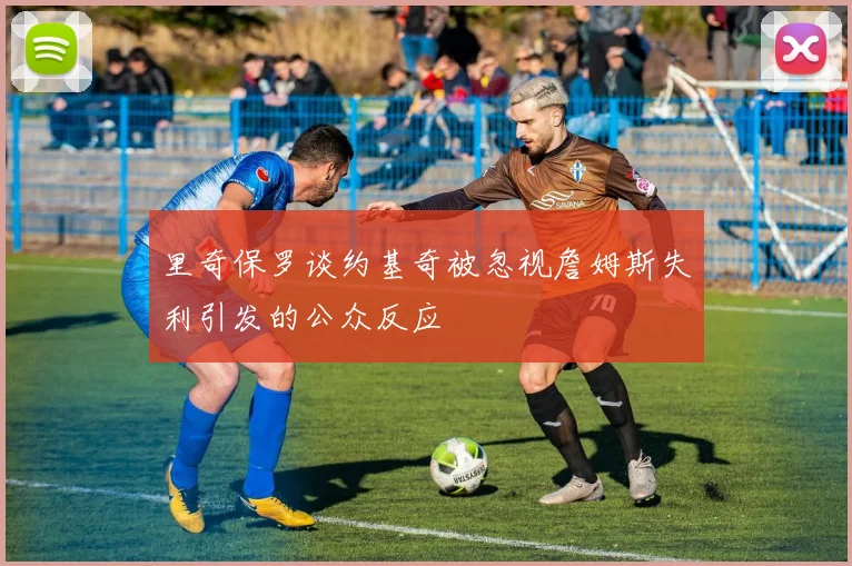 里奇保罗谈约基奇被忽视詹姆斯失利引发的公众反应