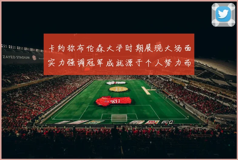 卡约称布伦森大学时期展现大场面实力强调冠军成就源于个人努力而非抱团