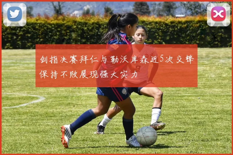 剑指决赛拜仁与勒沃库森近5次交锋保持不败展现强大实力