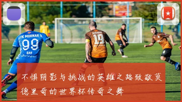 不惧阴影与挑战的英雄之路致敬莫德里奇的世界杯传奇之舞