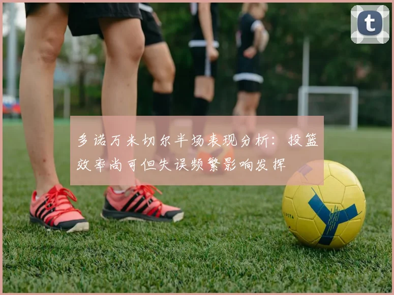 多诺万米切尔半场表现分析：投篮效率尚可但失误频繁影响发挥