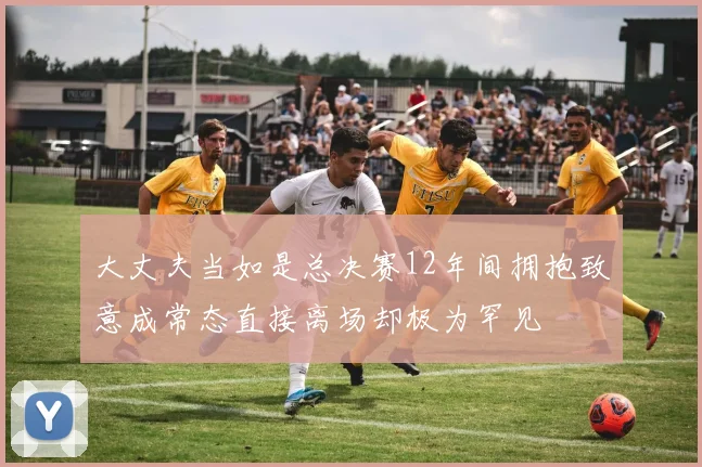 大丈夫当如是总决赛12年间拥抱致意成常态直接离场却极为罕见