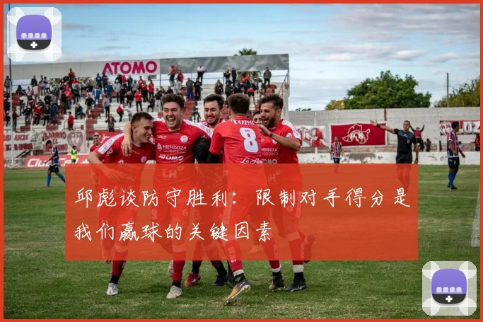 邱彪谈防守胜利：限制对手得分是我们赢球的关键因素